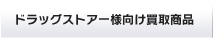 ドラッグストアー様向け買取商品