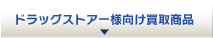 ドラッグストアー様向け買取商品