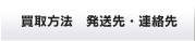買取方法　発送先・連絡先